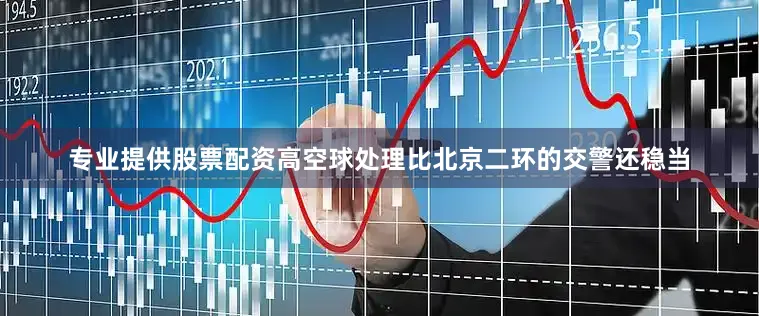 专业提供股票配资高空球处理比北京二环的交警还稳当