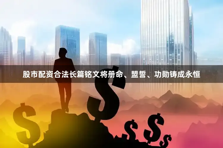 股市配资合法长篇铭文将册命、盟誓、功勋铸成永恒