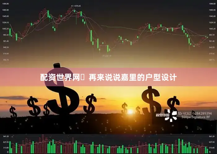 配资世界网	再来说说嘉里的户型设计